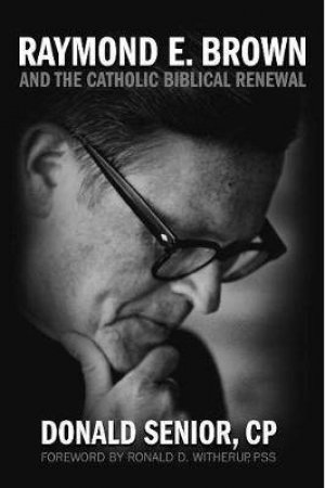 Raymond E. Brown And The Catholic Biblical Renewal by Donald Senior