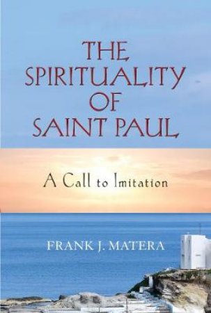 The Spirituality Of Saint Paul by Frank J. Matera