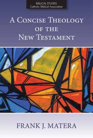 A Concise Theology Of The New Testament by Frank J. Matera