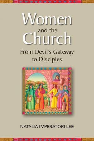 Women And The Church: From Devil's Gateway To Disciples by Natalia Imperatori-Lee