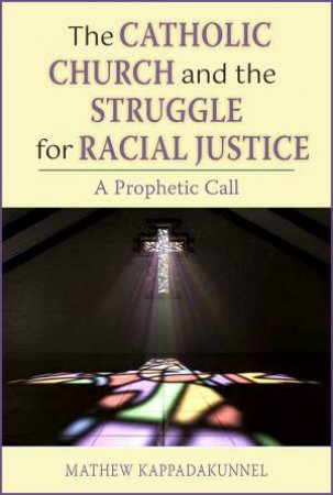 The Catholic Church And The Struggle For Racial Justice by Mathew Kappadakunnel