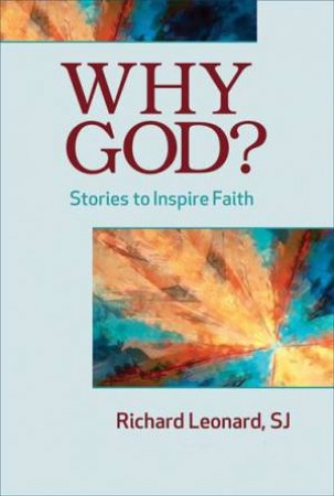 Why God?: Stories To Inspire Faith by Richard (Sj) Leonard