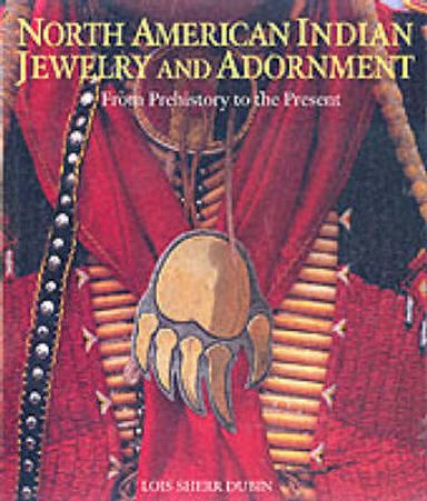 North American Indian Jewelry And Adornment:Prehistory To Present by Dubin Lois Sherr