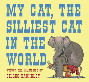 My Cat,The Silliest Cat In The World by Bachelet Gilles