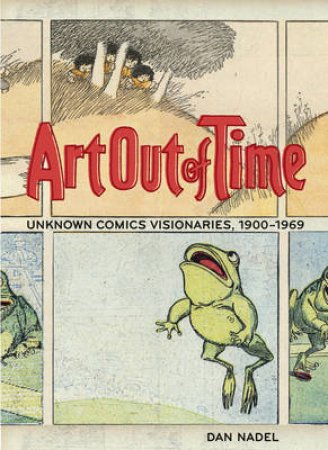 Art Out Of Time:Unknown Comic Visionairies 1900 - 1969 by Nadel Dan