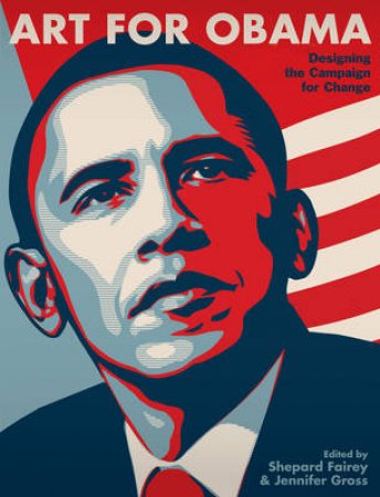 Art for Obama: Designing Manifest Hope and the Campaign forChange by Shepard Fairey