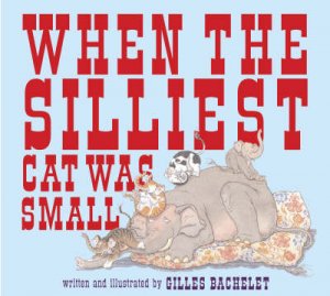 When the Silliest Cat Was Small by Gilles Bachelet