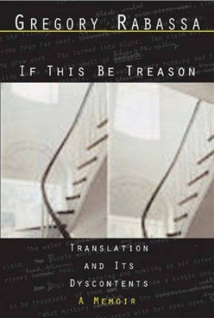 If This Be Treason Translation And Its Dyscontentsa Memoir by Gregory Rabassa