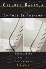 If This Be Treason Translation And Its Dyscontentsa Memoir