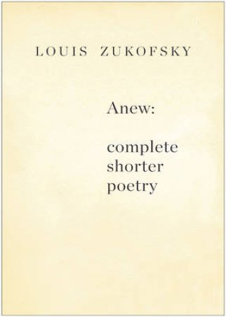 Anew: Complete Shorter Poetry by Louis Zukofsky