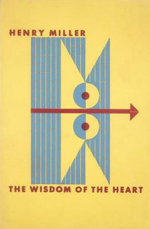 The Wisdom Of The Heart by Henry Miller