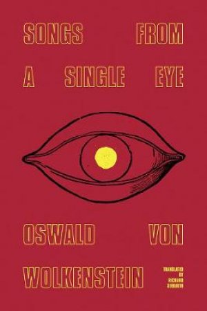 Songs From A Single Eye by Oswald Von Wolkenstein & Richard Sieburth & Siegfried Walte De Rachewiltz