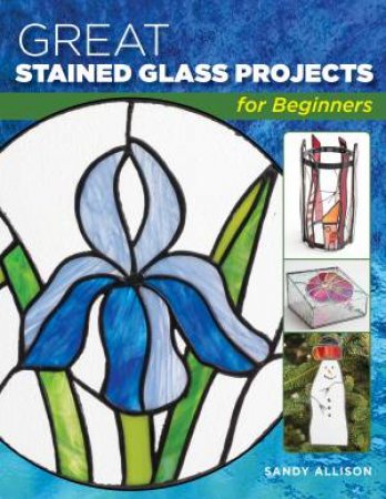 Great Stained Glass Projects for Beginners by Sandy Allison