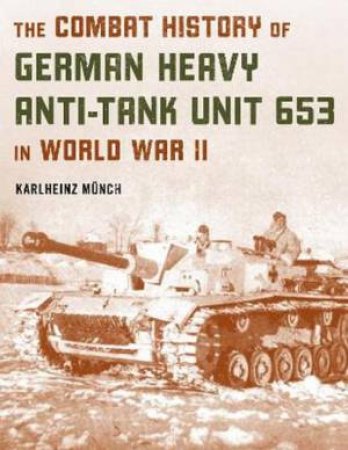 The Combat History Of German Heavy Anti-Tank Unit 653 In World War II by Karlheinz Munch
