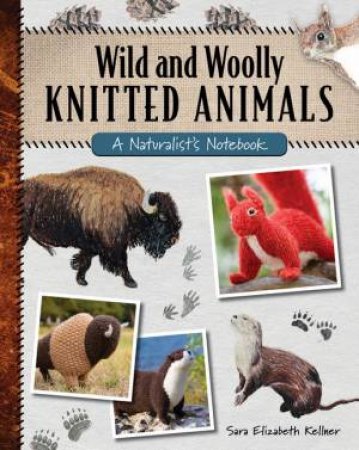 Wild and Woolly Knitted Animals by Sara Elizabeth Kellner & Tanis Gray