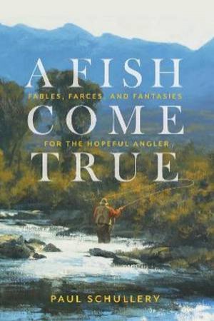 A Fish Come True by Paul Schullery