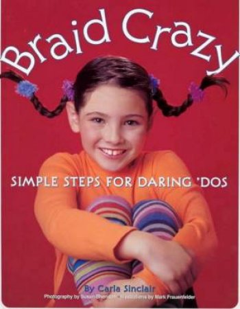 Braid Crazy: Simple Steps For Daring 'Dos by Carla Sinclair