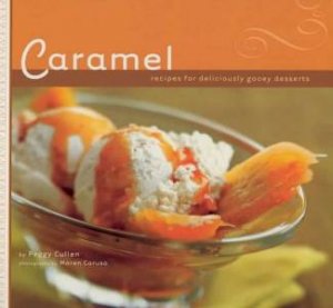 Caramel: Recipes For Deliciously Gooey Desserts by Peggy Cullen
