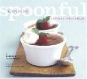 The Splendid Spoonful: From Custard To Crème Brulee by Barbara Lauterbach