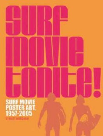 Surf Movie Tonite!: Surf Movie Poster Art 1957-2005 by Matt Warshaw