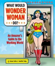 What Would Wonder Woman Do An Amazons Guide To The Working World