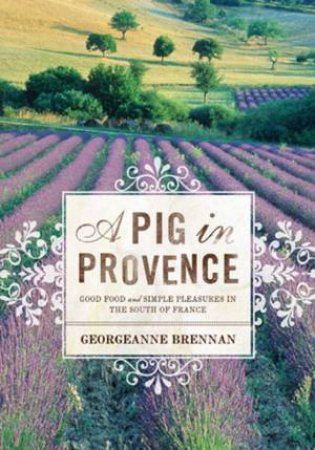 A Pig In Provence: Good Food And Simple Pleasures In The South Of France by Georgeanne Brennan