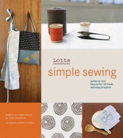 Lotta Jansdotter's Simple Sewing: Patterns And How-To For 24 Fresh And Easy Projects by Lotta Jansdotter
