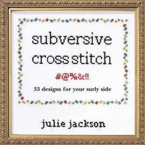 Subversive Cross-Stitch: 33 Designs For Your Surly Side. by Julie Jackson
