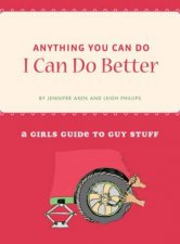 Anything You Can Do I Can Do Better A Girls Guide To Guy Stuff