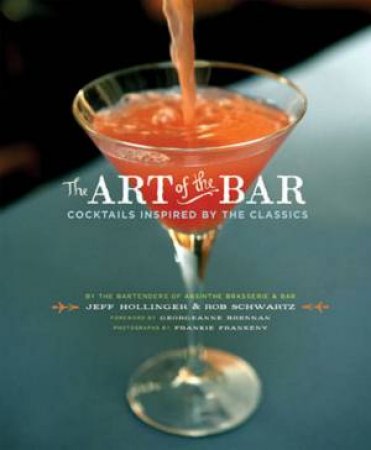 The Art Of The Bar: Cocktails Inspired By The Classics by Jeff Hollinger & Rob Schwartz