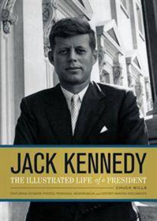 Jack Kennedy: The Illustrated Life of a President by Chuck Wills