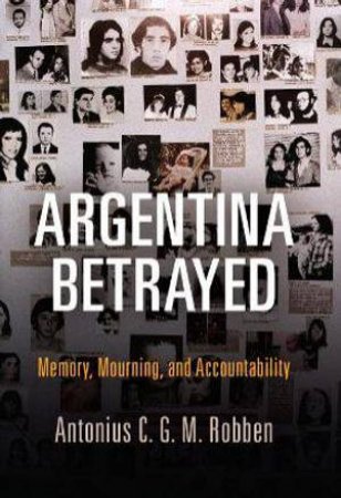 Argentina Betrayed by Antonius C. G. M. Robben