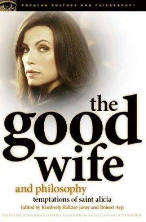 The Good Wife and Philosophy by Kimberly Baltzer-Jaray & Robert  Arp