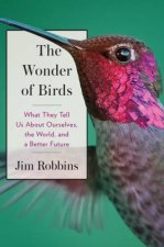 The Wonder Of Birds What They Tell Us About Ourselves the World and a Better Future