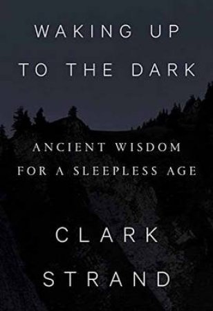 Waking Up To The Dark Ancient Wisdom for a Sleepless Age by Clark Strand