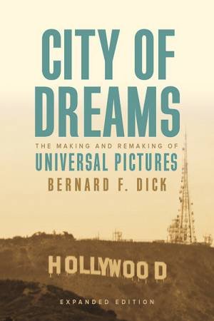 City Of Dreams: The Making And Remaking Of Universal Pictures by Bernard F. Dick