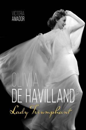 Olivia De Havilland: Lady Triumphant by Victoria Amador