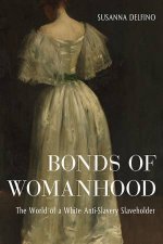 Bonds Of Womanhood The World Of A White AntiSlavery Slaveholder