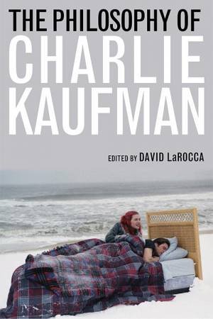 Philosophy Of Charlie Kaufman by Samuel A. Chambers