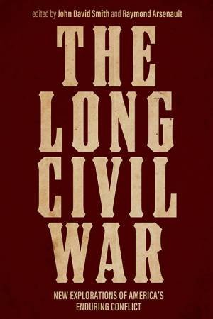 The Long Civil War: New Explorations Of America's Enduring Conflict by David John Smith