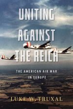 Uniting against the Reich The American Air War in Europe