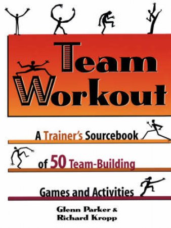 Team Workout: A Trainer's Sourcebook Of 50 Team-building Games And Activities by Glenn Parker