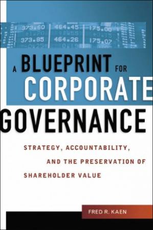 A Blueprint For Corporate Governance: Strategy, Accountability, And The Preservation Of Shareholder Value by Fred R Kaen