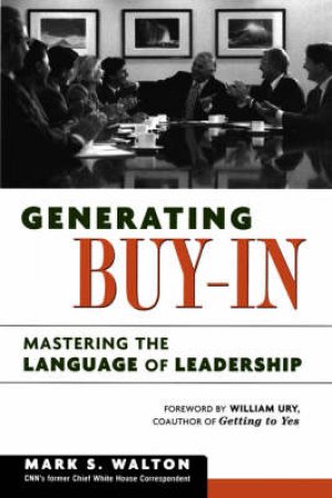 Generating Buy-In: Mastering The Language Of Leadership by Mark S Walton