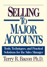 Selling To Major Accounts Tools Techniques And Practical Solutions For The Sales Manager