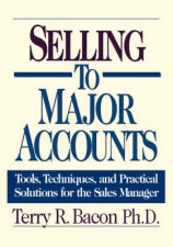 Selling To Major Accounts Tools Techniques And Practical Solutions For The Sales Manager