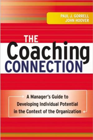 The Coaching Connection: A Manager's Guide To Developing Individual Potential In The Context Of The Organization by Paul J Gorrell & John Hoover