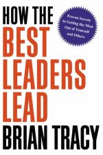How The Best Leaders Lead Proven Secrets To Getting The Most Out Of Yourself And Others
