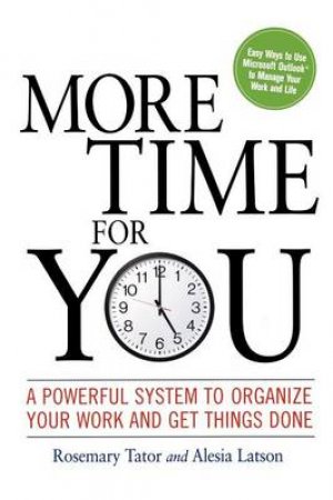 More Time For You: A Powerful System To Organize Your Work And Get Things Done by Alesia Latson & Rosemary Tator