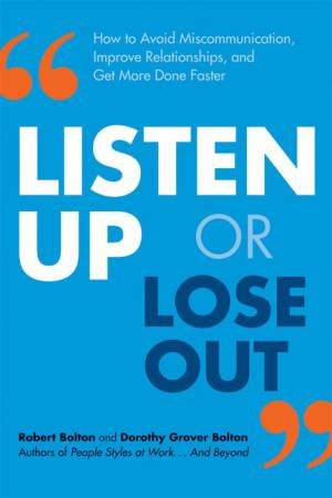 Listen Up Or Lose Out: How To Avoid Miscommunication, Improve Relationships, And Get More Done Faster by Robert Bolton & Dorothy Grover Bolton